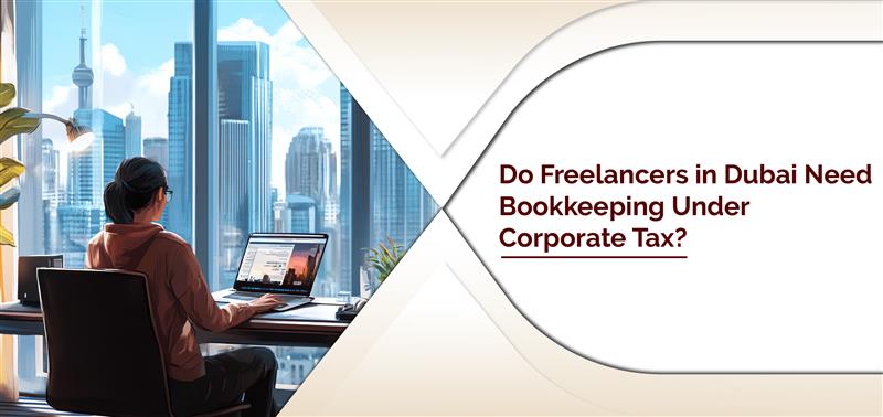 Do Freelancers in Dubai Need Bookkeeping Under Corporate Tax?